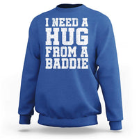 I Need A Hug From A Baddie Sweatshirt Funny Saying Quote