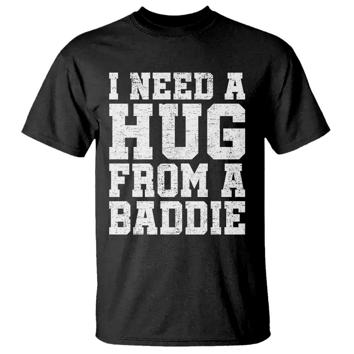 I Need A Hug From A Baddie T Shirt Funny Saying Quote