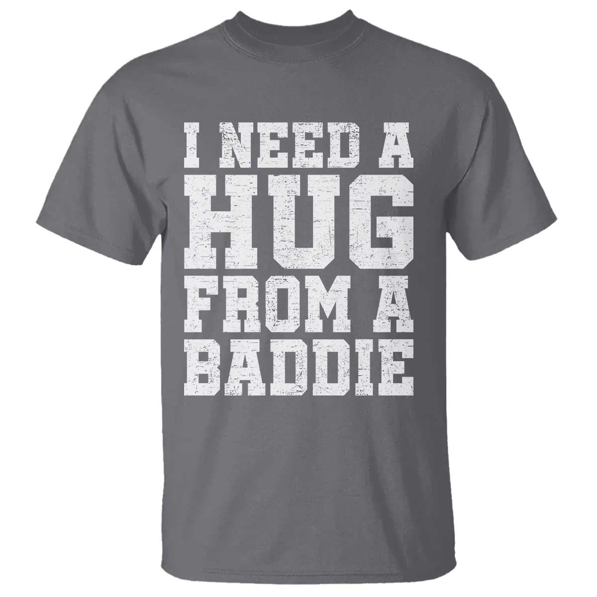 I Need A Hug From A Baddie T Shirt Funny Saying Quote
