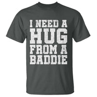 I Need A Hug From A Baddie T Shirt Funny Saying Quote
