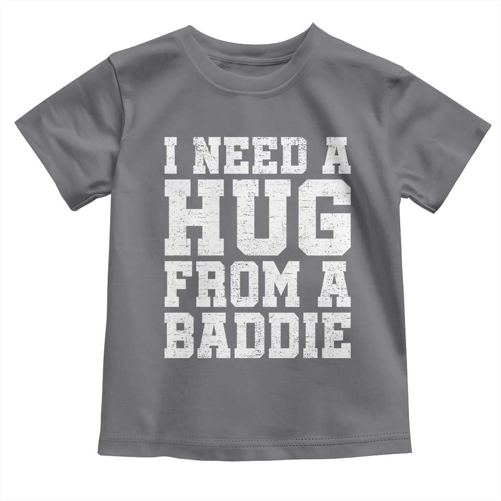 I Need A Hug From A Baddie Toddler T Shirt Funny Saying Quote