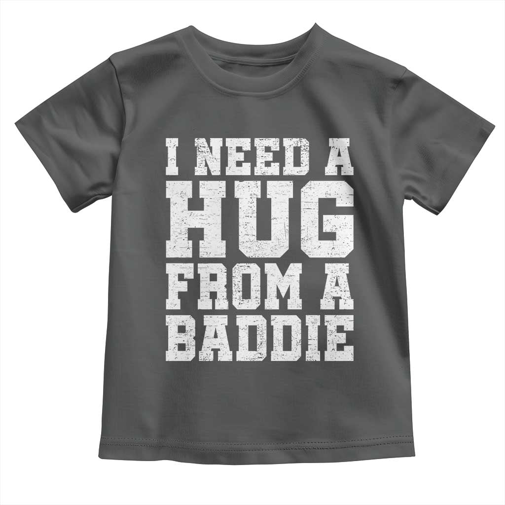 I Need A Hug From A Baddie Toddler T Shirt Funny Saying Quote
