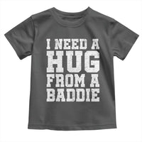 I Need A Hug From A Baddie Toddler T Shirt Funny Saying Quote
