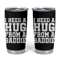 I Need A Hug From A Baddie Tumbler Cup Funny Saying Quote