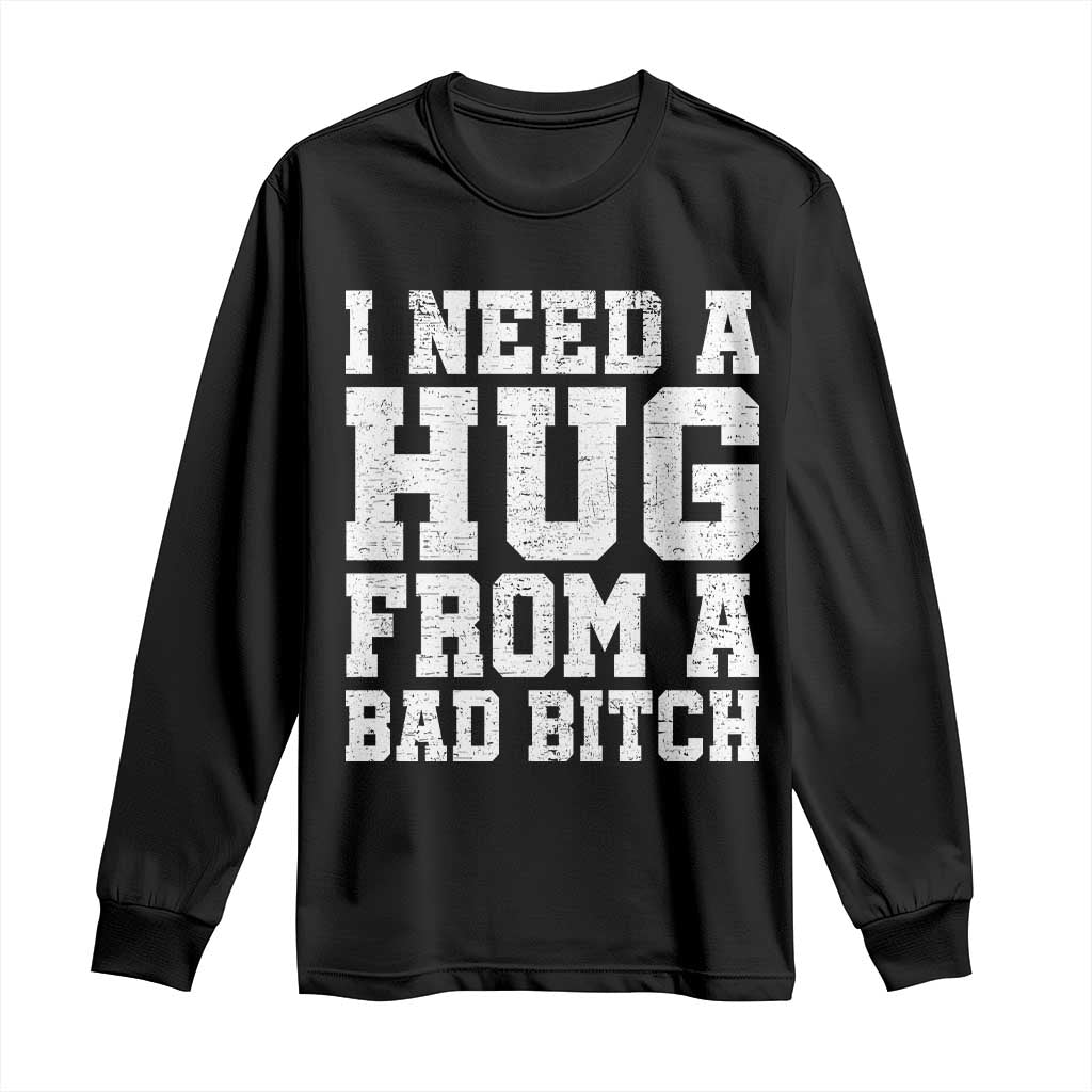 I Need A Hug From A Bad B*tch Long Sleeve Shirt Funny Saying Quote