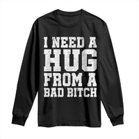 I Need A Hug From A Bad B*tch Long Sleeve Shirt Funny Saying Quote