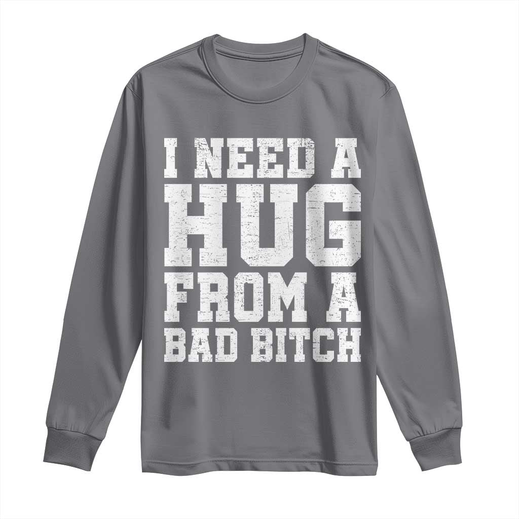 I Need A Hug From A Bad B*tch Long Sleeve Shirt Funny Saying Quote