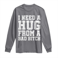 I Need A Hug From A Bad B*tch Long Sleeve Shirt Funny Saying Quote