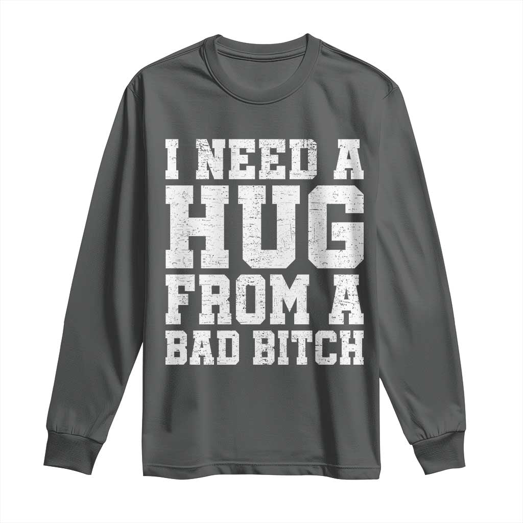 I Need A Hug From A Bad B*tch Long Sleeve Shirt Funny Saying Quote