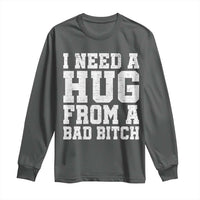 I Need A Hug From A Bad B*tch Long Sleeve Shirt Funny Saying Quote
