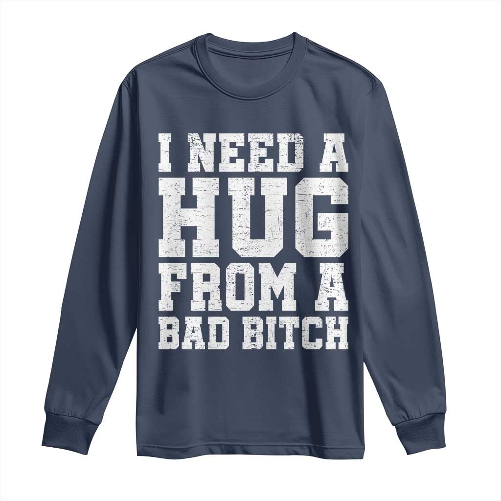 I Need A Hug From A Bad B*tch Long Sleeve Shirt Funny Saying Quote