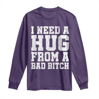 I Need A Hug From A Bad B*tch Long Sleeve Shirt Funny Saying Quote