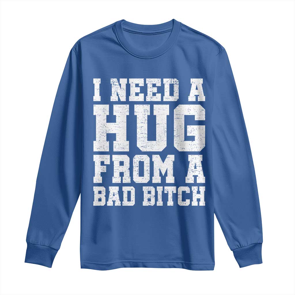 I Need A Hug From A Bad B*tch Long Sleeve Shirt Funny Saying Quote