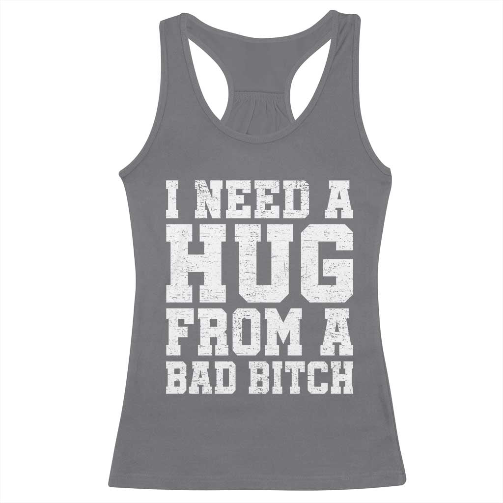 I Need A Hug From A Bad B*tch Racerback Tank Top Funny Saying Quote