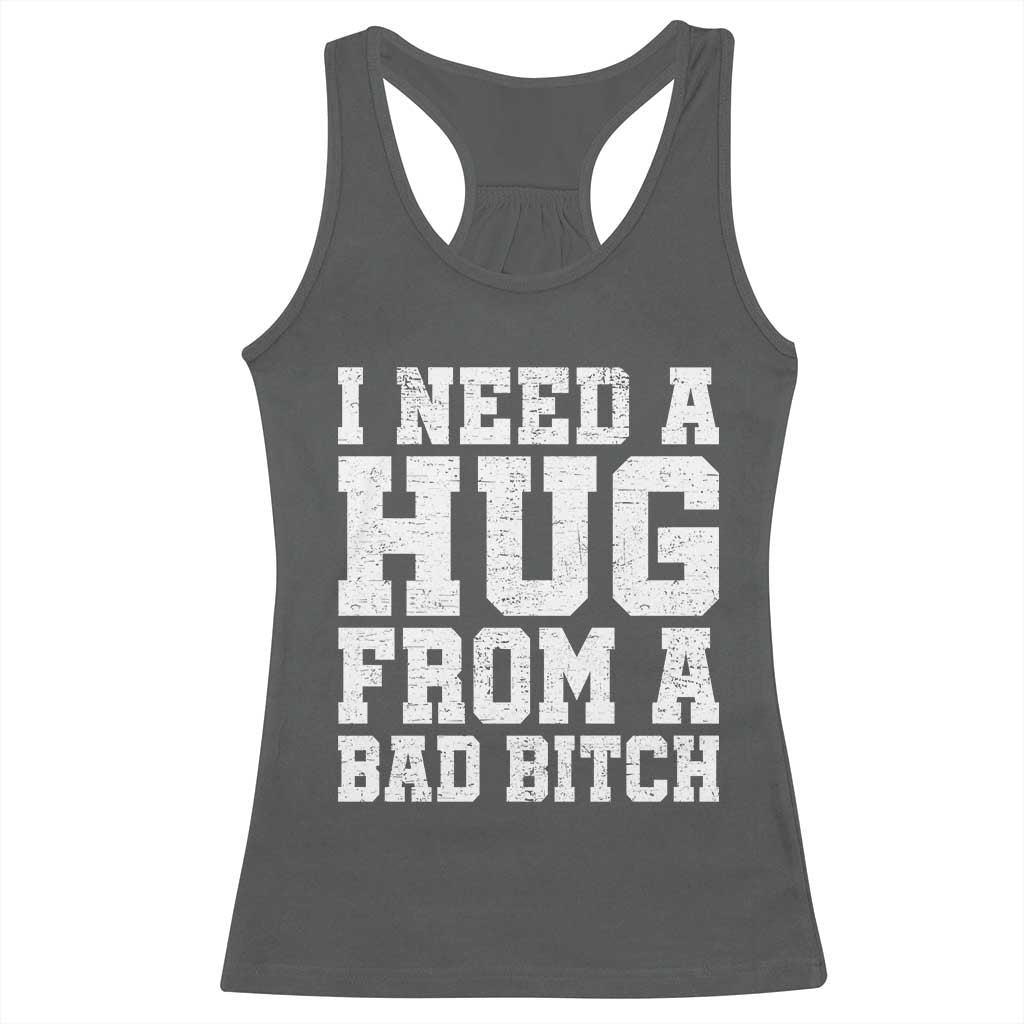 I Need A Hug From A Bad B*tch Racerback Tank Top Funny Saying Quote