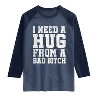 I Need A Hug From A Bad Btch Raglan Shirt Funny Saying Quote