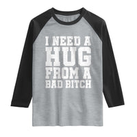I Need A Hug From A Bad Btch Raglan Shirt Funny Saying Quote