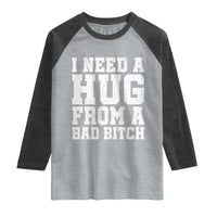 I Need A Hug From A Bad Btch Raglan Shirt Funny Saying Quote