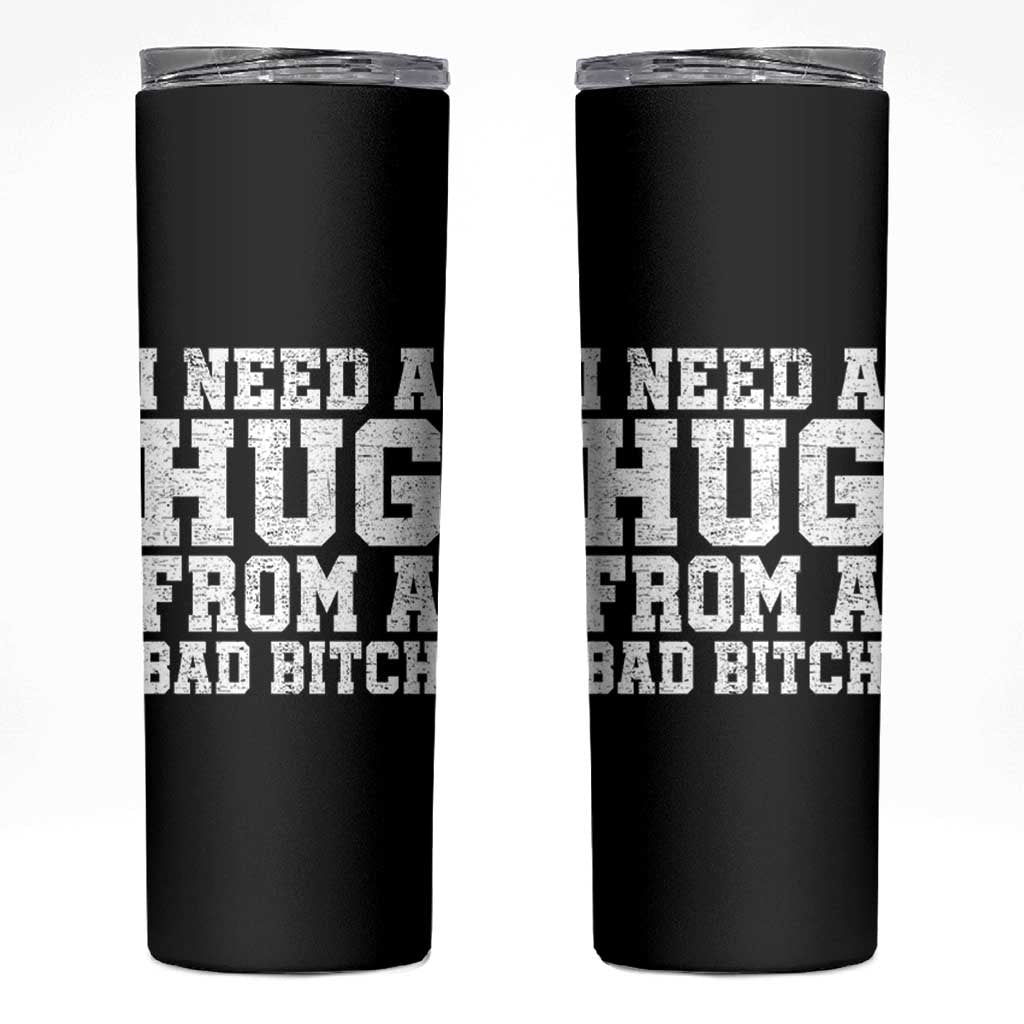 I Need A Hug From A Bad Btch Skinny Tumbler Funny Saying Quote
