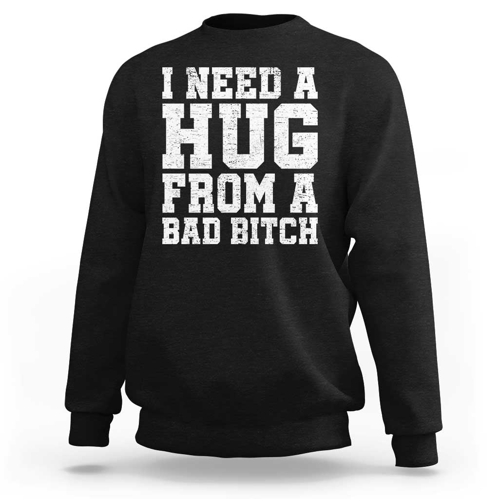 I Need A Hug From A Bad B*tch Sweatshirt Funny Saying Quote