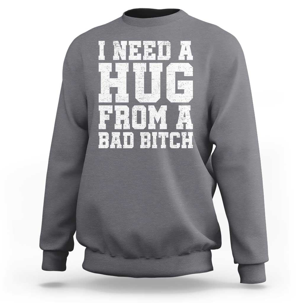 I Need A Hug From A Bad B*tch Sweatshirt Funny Saying Quote