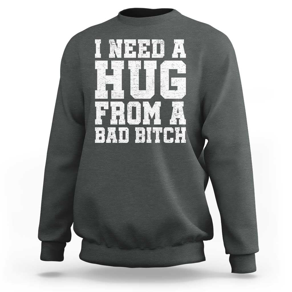 I Need A Hug From A Bad B*tch Sweatshirt Funny Saying Quote