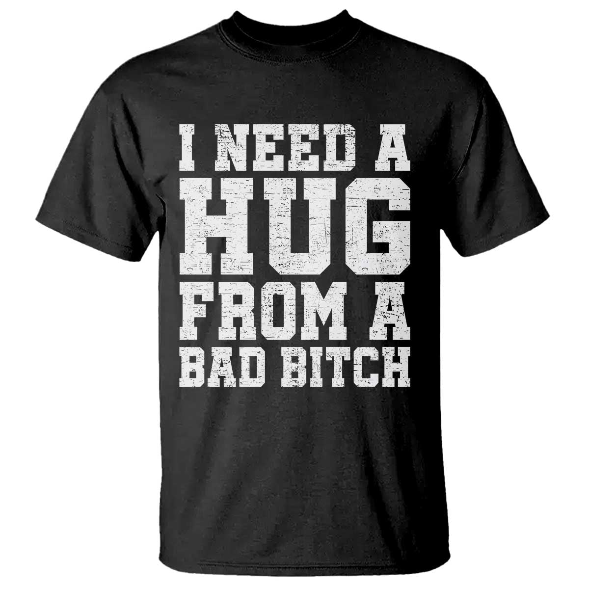 I Need A Hug From A Bad B*tch T Shirt Funny Saying Quote