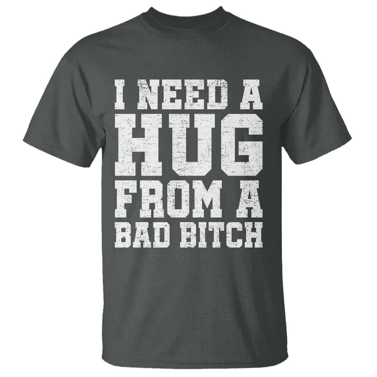 I Need A Hug From A Bad B*tch T Shirt Funny Saying Quote