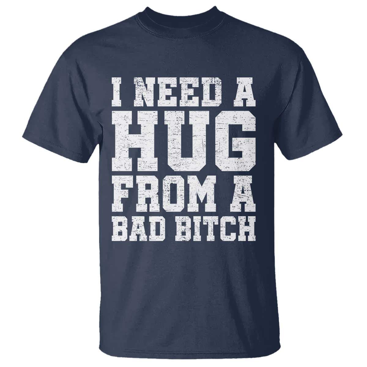 I Need A Hug From A Bad B*tch T Shirt Funny Saying Quote