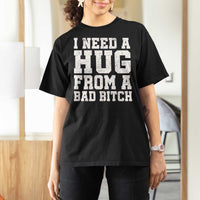I Need A Hug From A Bad B*tch T Shirt For Women Funny Saying Quote