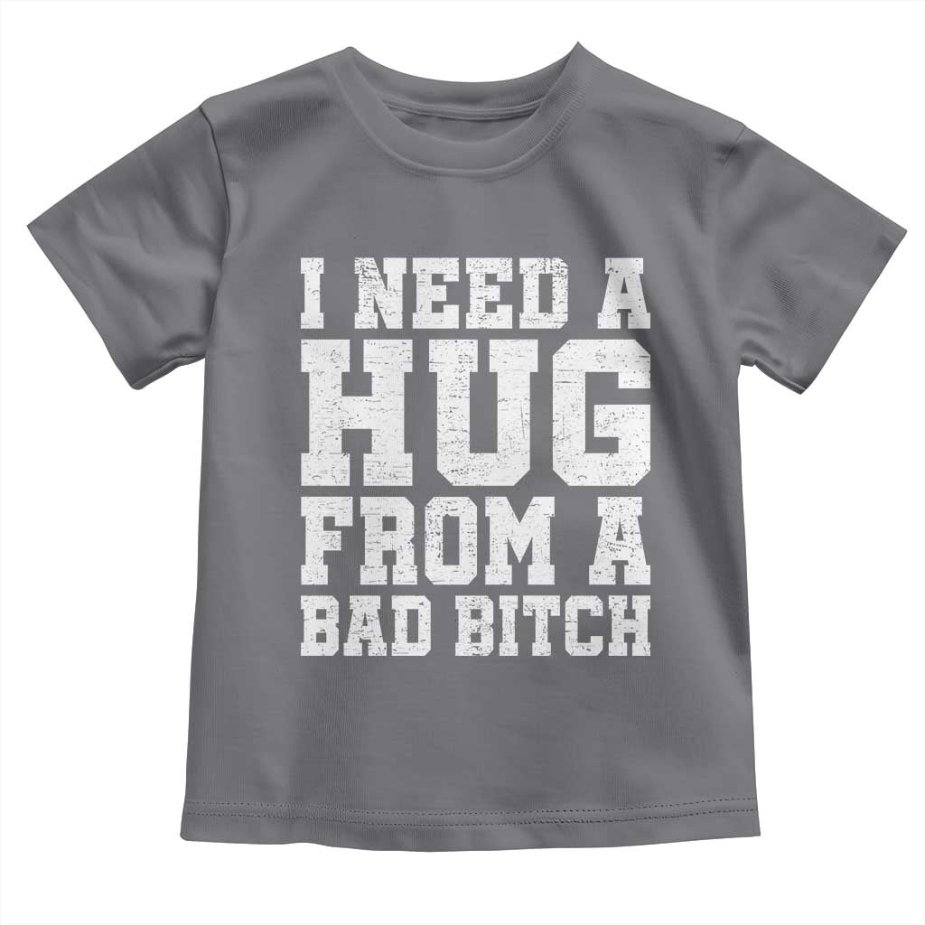 I Need A Hug From A Bad B*tch Toddler T Shirt Funny Saying Quote