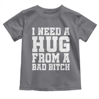I Need A Hug From A Bad B*tch Toddler T Shirt Funny Saying Quote