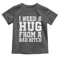 I Need A Hug From A Bad B*tch Toddler T Shirt Funny Saying Quote