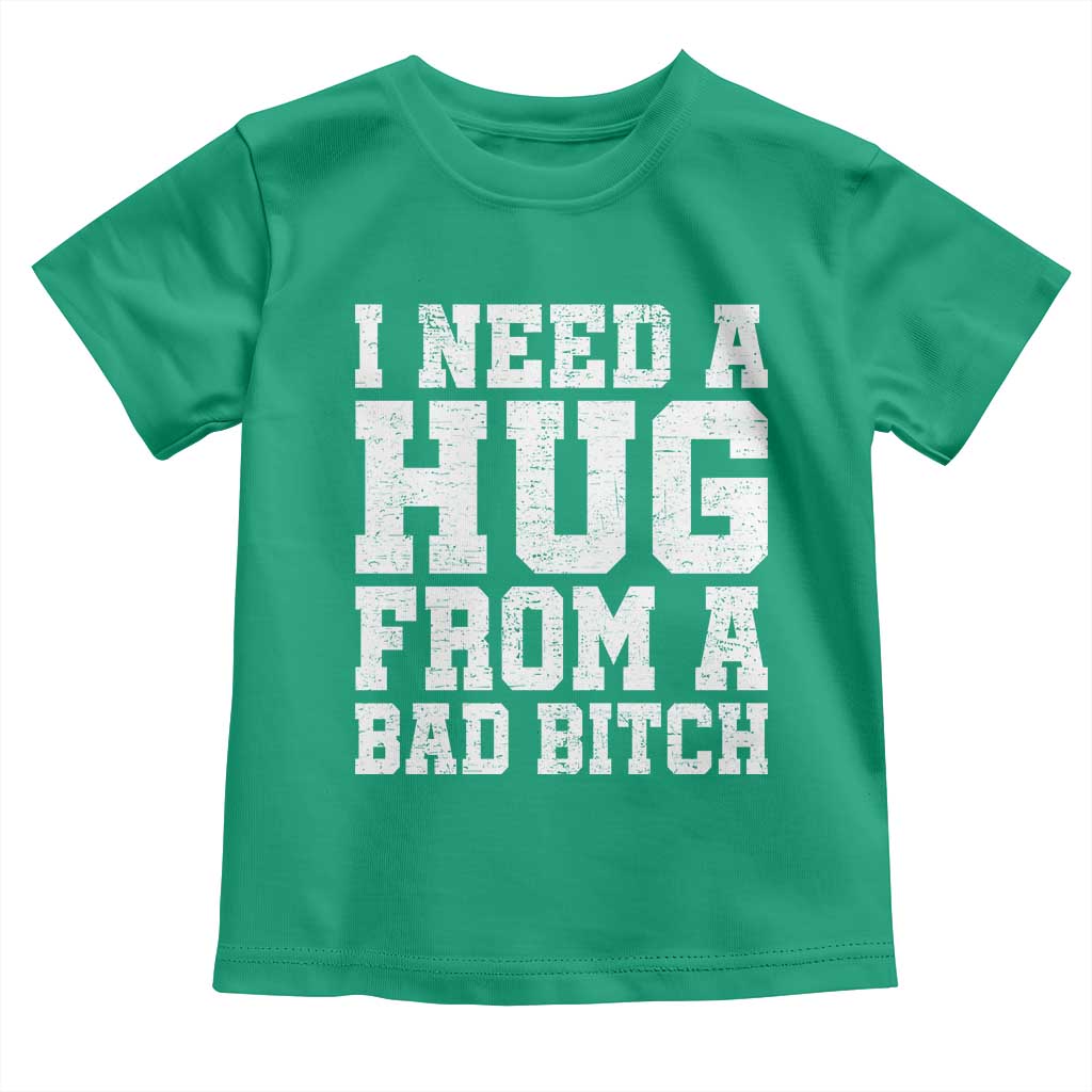 I Need A Hug From A Bad B*tch Toddler T Shirt Funny Saying Quote