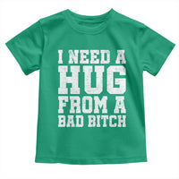 I Need A Hug From A Bad B*tch Toddler T Shirt Funny Saying Quote