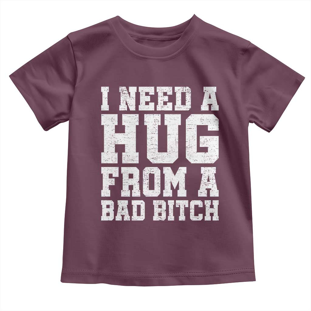 I Need A Hug From A Bad B*tch Toddler T Shirt Funny Saying Quote
