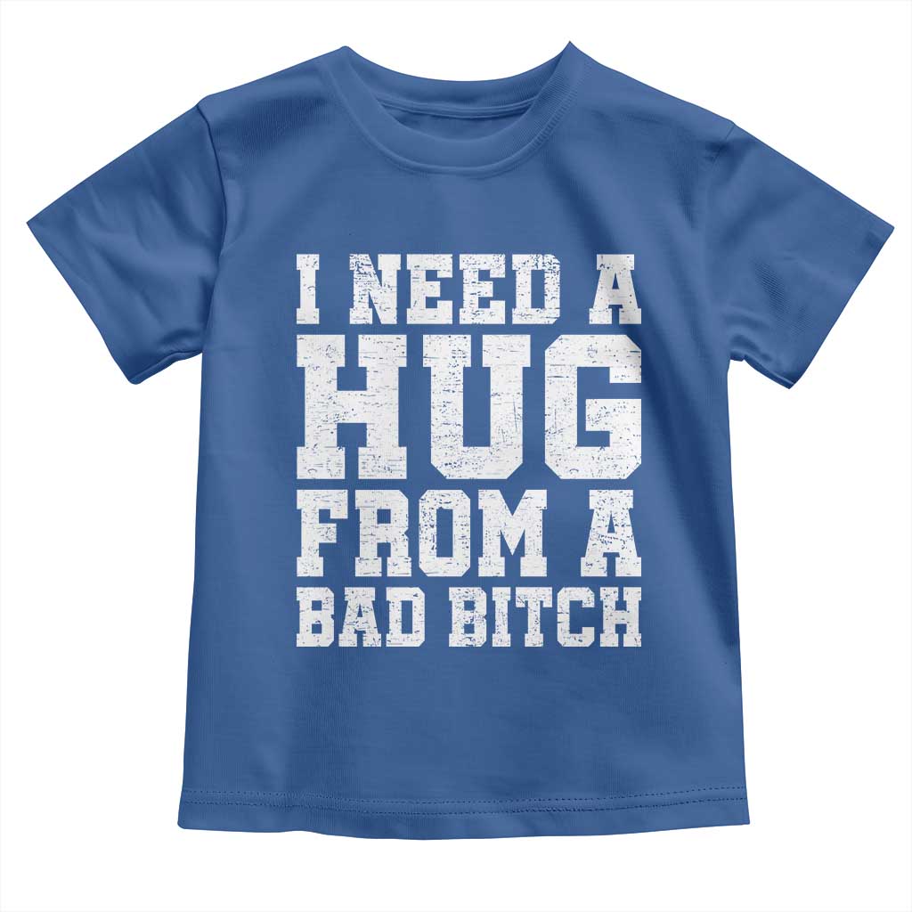 I Need A Hug From A Bad B*tch Toddler T Shirt Funny Saying Quote
