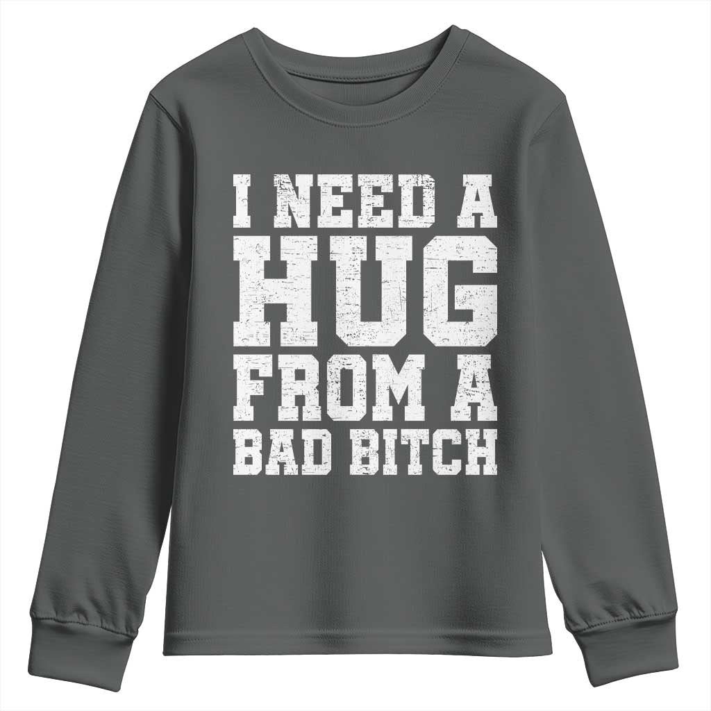 I Need A Hug From A Bad B*tch Youth Sweatshirt Funny Saying Quote
