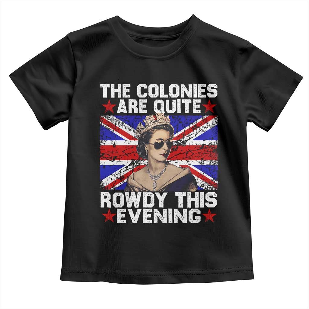 Funny 4th of July Toddler T Shirt The Colonies Are Quite Rowdy This Evening British Queen - Wonder Print Shop