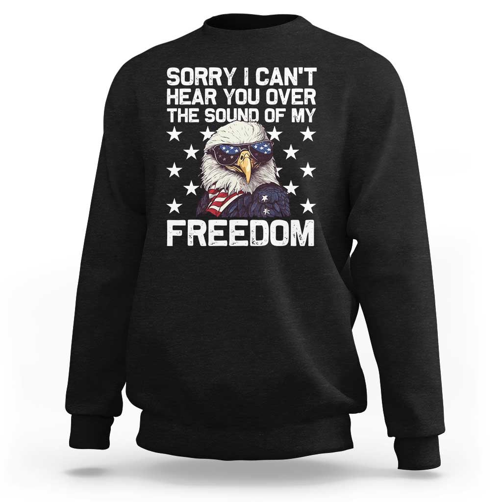 American Flag Eagle Sweatshirt Sorry I Cant Hear You Over The Sound Of My Freedom - Wonder Print Shop