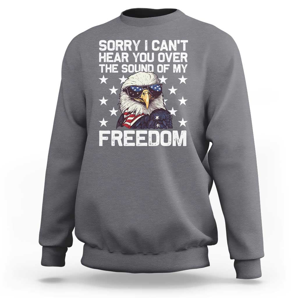 American Flag Eagle Sweatshirt Sorry I Cant Hear You Over The Sound Of My Freedom - Wonder Print Shop