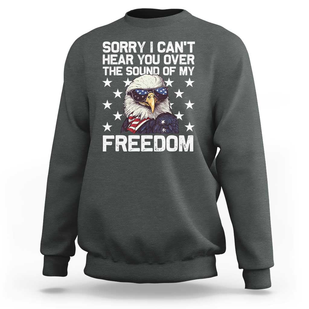 American Flag Eagle Sweatshirt Sorry I Cant Hear You Over The Sound Of My Freedom - Wonder Print Shop