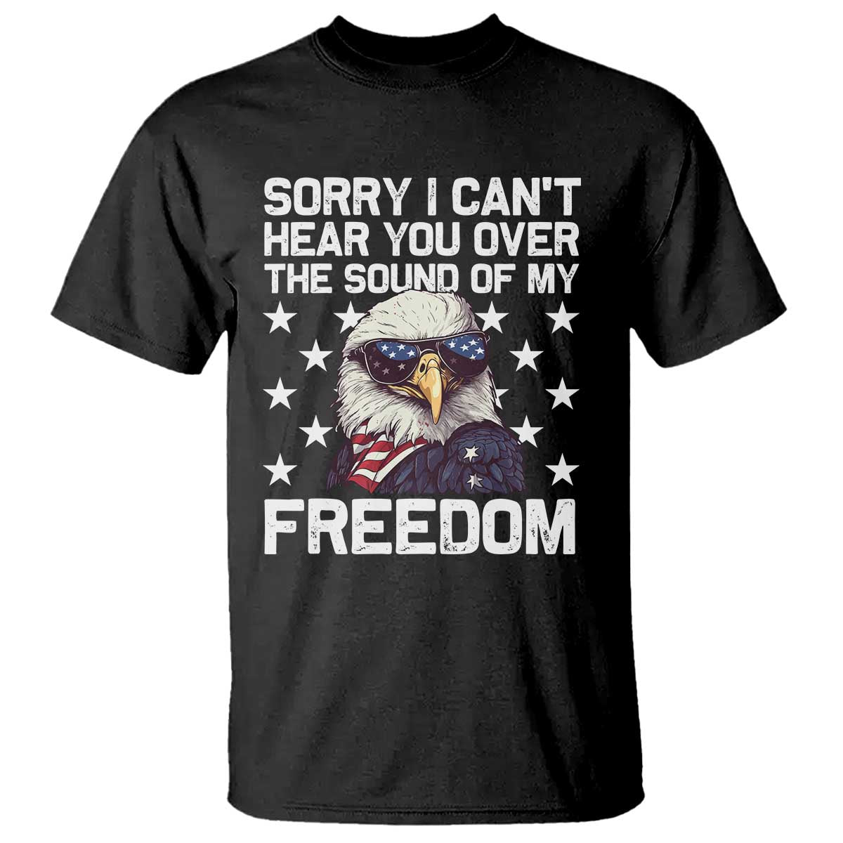 American Flag Eagle T Shirt Sorry I Cant Hear You Over The Sound Of My Freedom - Wonder Print Shop