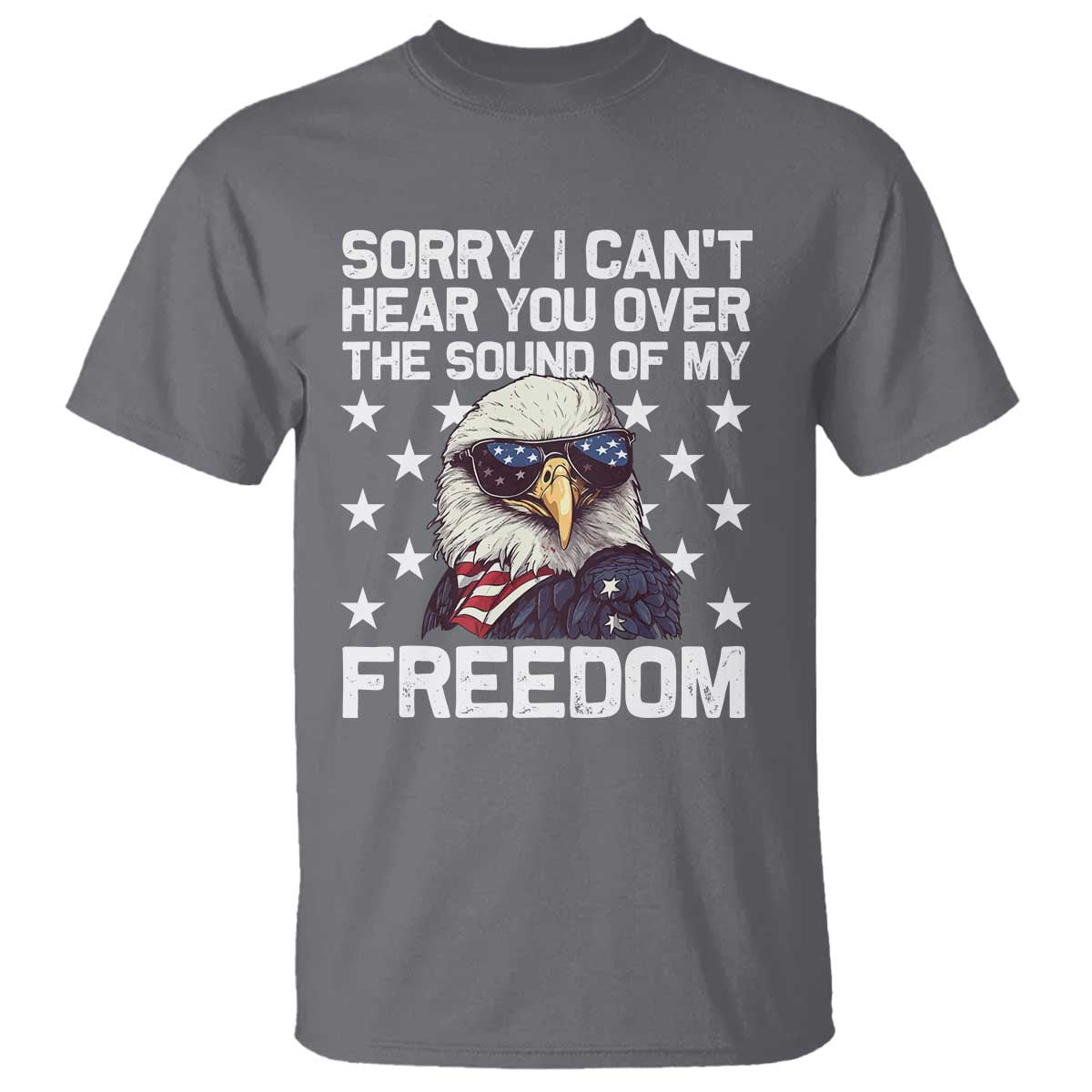 American Flag Eagle T Shirt Sorry I Cant Hear You Over The Sound Of My Freedom - Wonder Print Shop