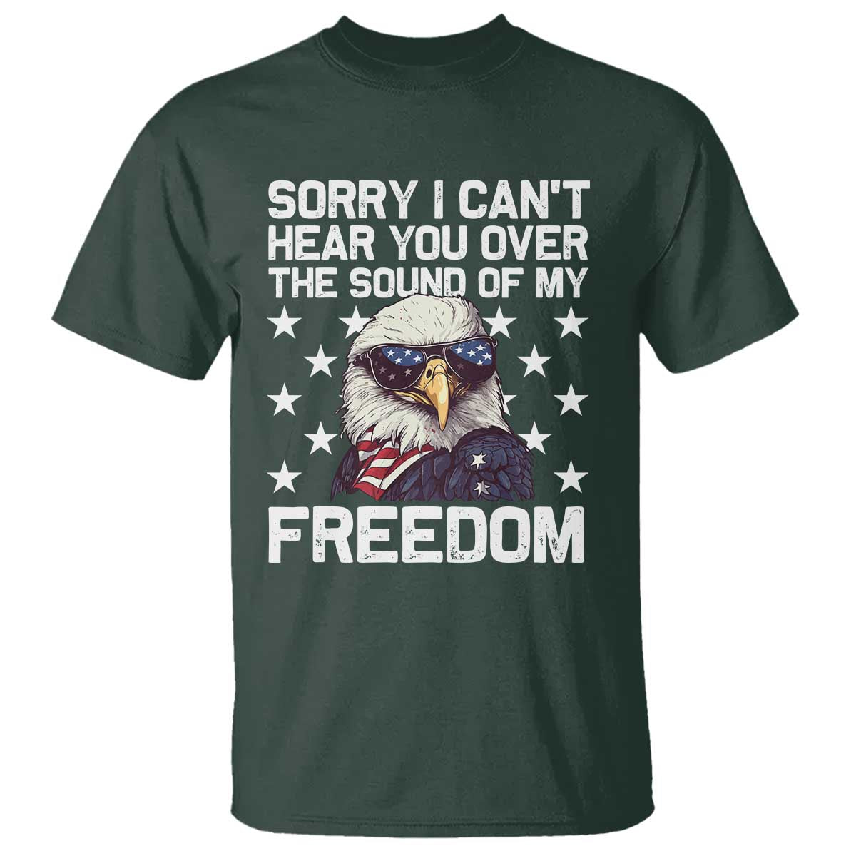 American Flag Eagle T Shirt Sorry I Cant Hear You Over The Sound Of My Freedom - Wonder Print Shop