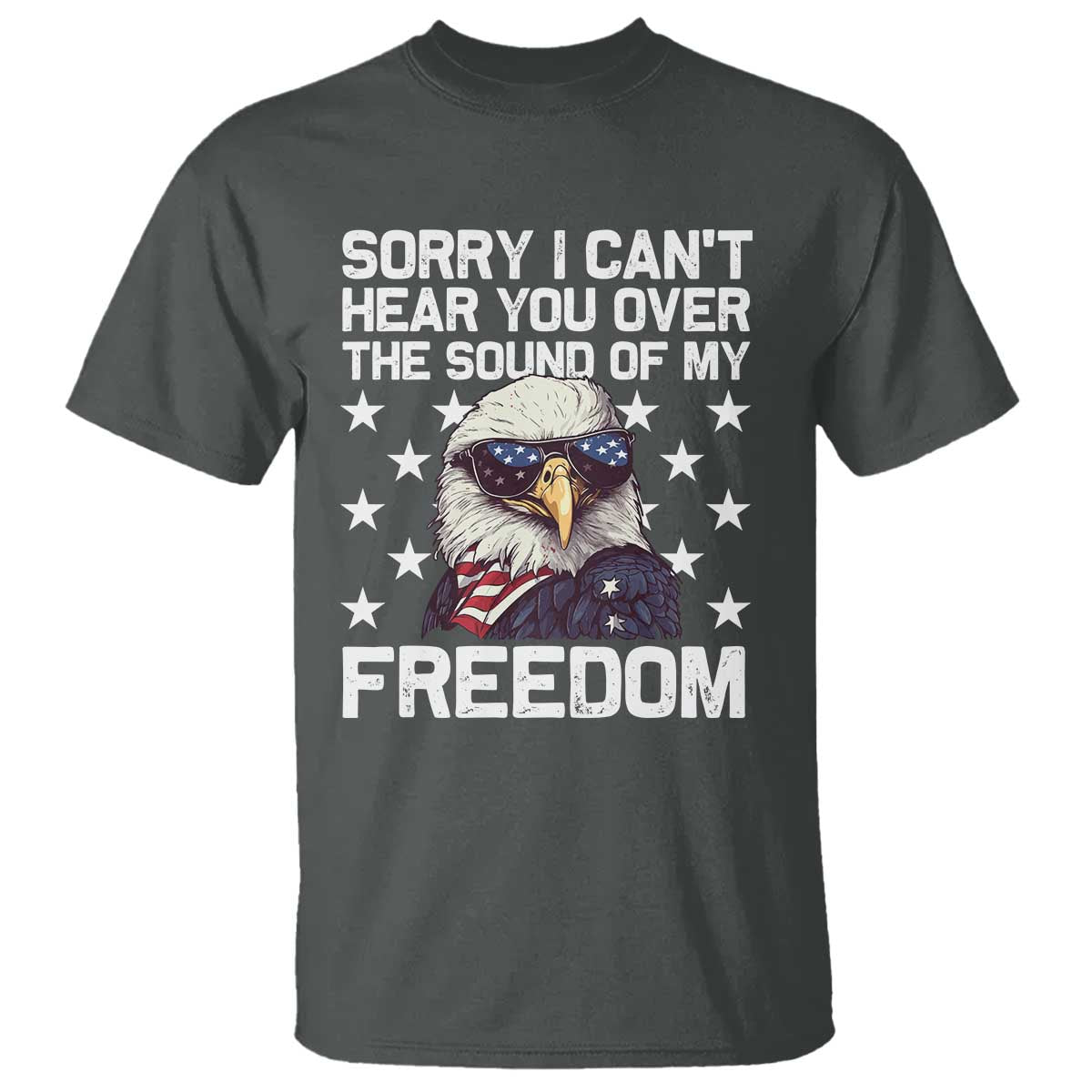American Flag Eagle T Shirt Sorry I Cant Hear You Over The Sound Of My Freedom - Wonder Print Shop