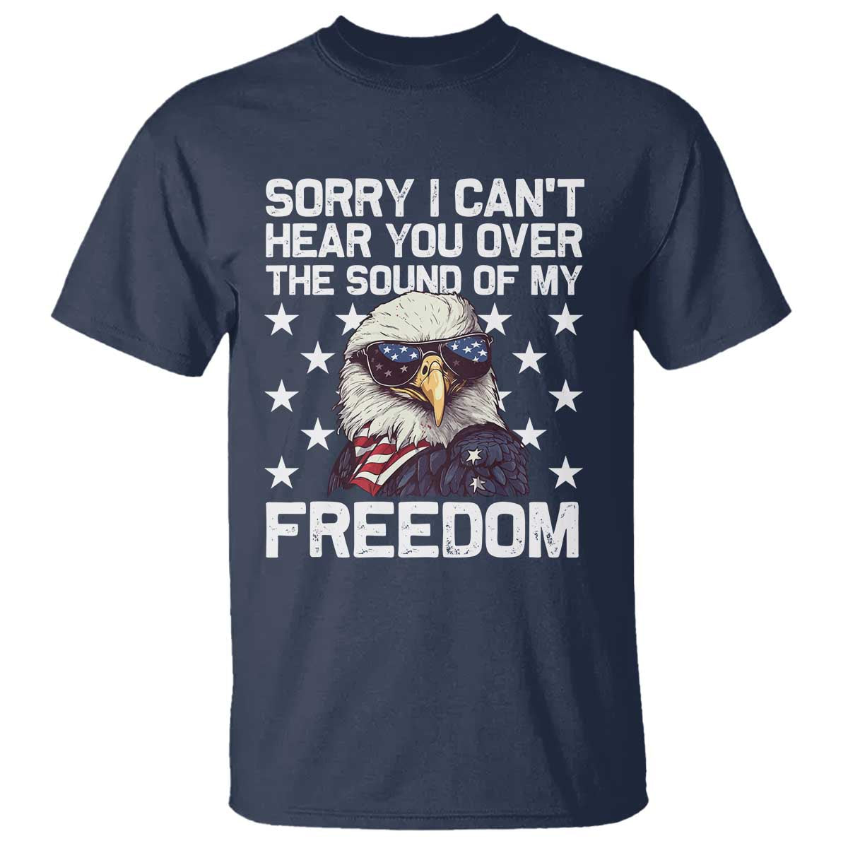 American Flag Eagle T Shirt Sorry I Cant Hear You Over The Sound Of My Freedom - Wonder Print Shop