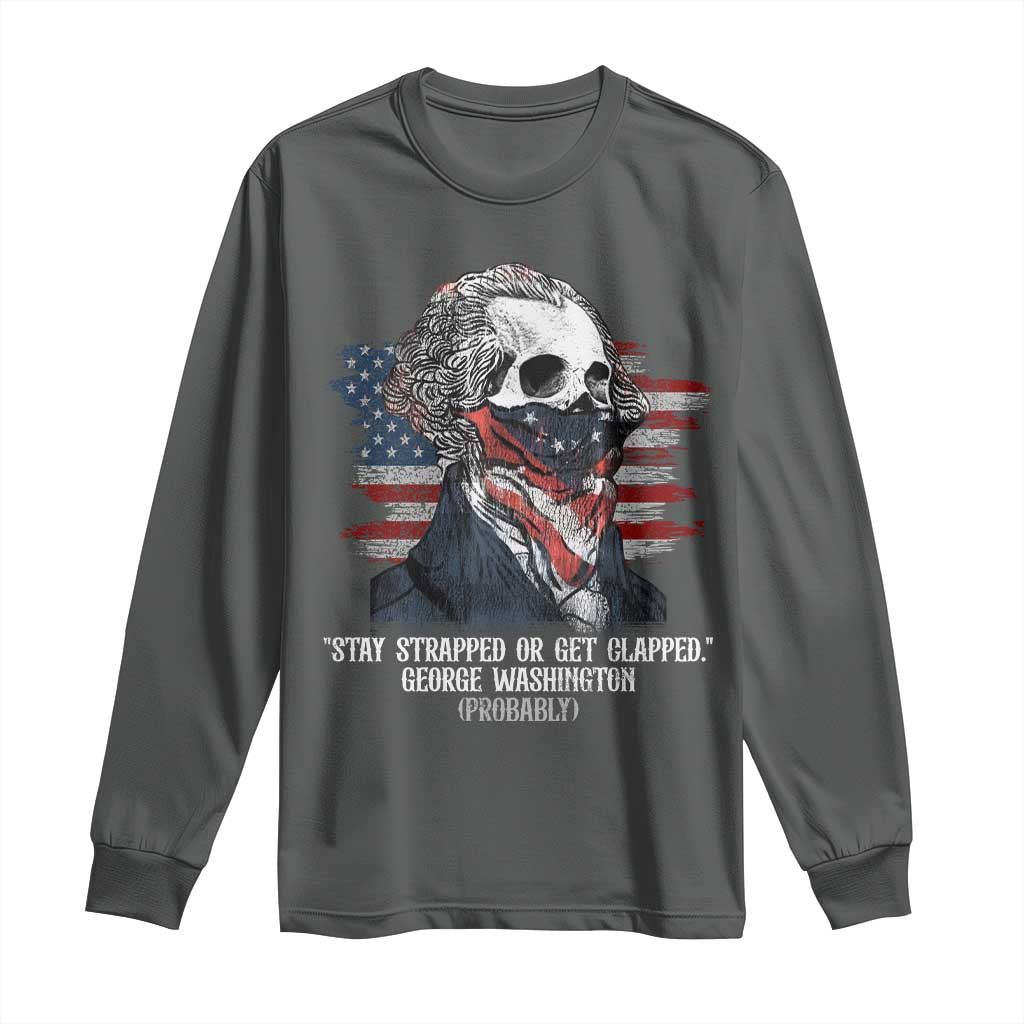Funny 4th Of July Long Sleeve Shirt George Washington Stay Strapped Or Get Clapped USA Flag - Wonder Print Shop
