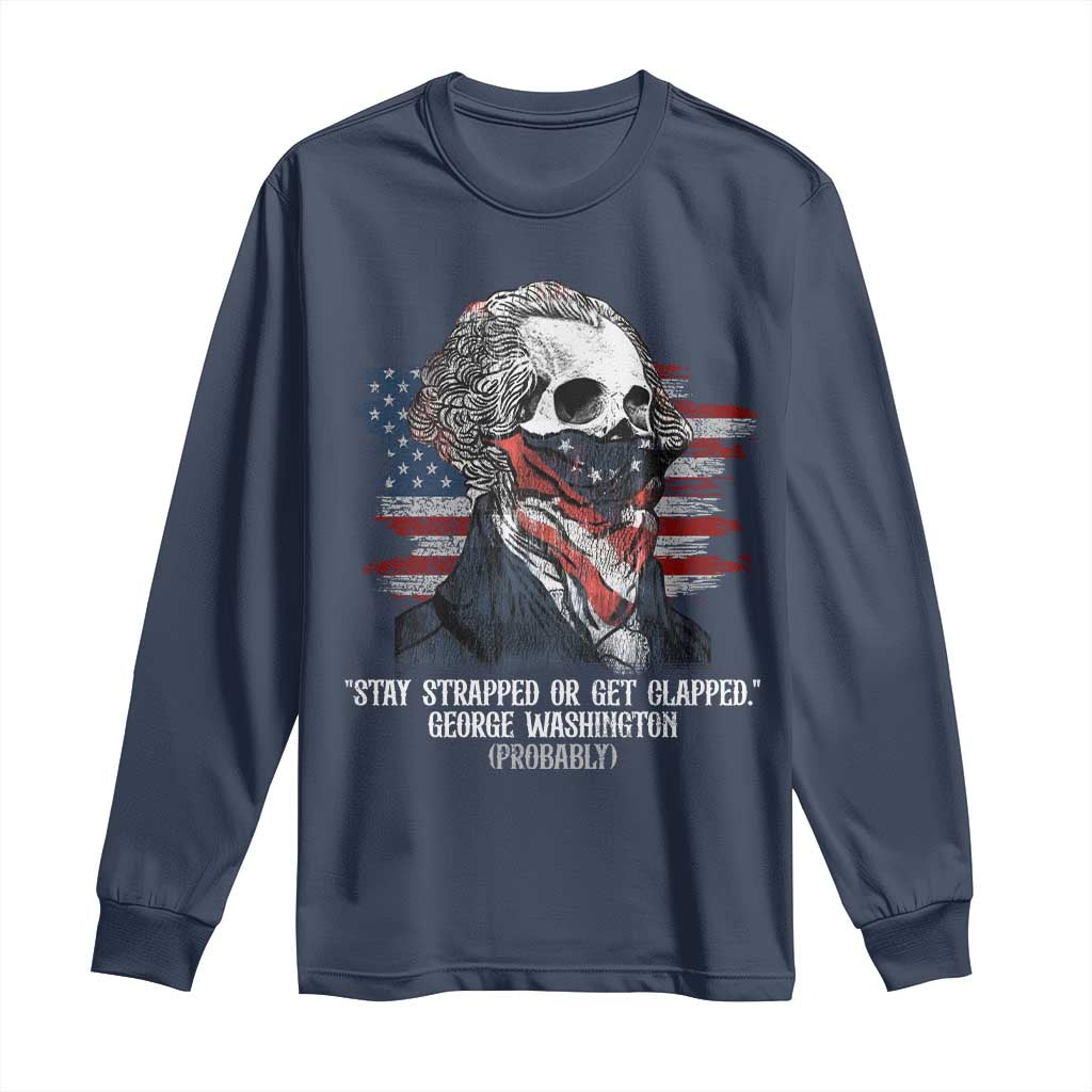 Funny 4th Of July Long Sleeve Shirt George Washington Stay Strapped Or Get Clapped USA Flag - Wonder Print Shop
