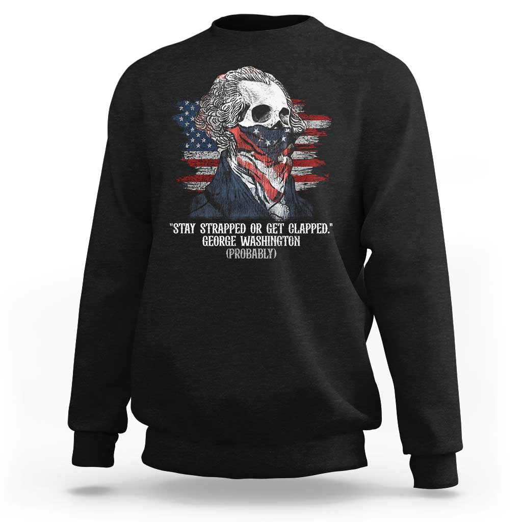 Funny 4th Of July Sweatshirt George Washington Stay Strapped Or Get Clapped USA Flag - Wonder Print Shop